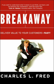 Title: Breakaway: Deliver Value to Your Customers--Fast! / Edition 1, Author: Charles L. Fred