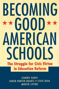 Title: Becoming Good American Schools: The Struggle for Civic Virtue in Education Reform / Edition 1, Author: Jeannie Oakes