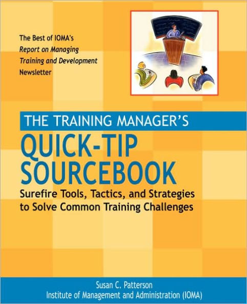 The Training Manager's Quick-Tip Sourcebook: Surefire Tools, Tactics, and Strategies to Solve Common Training Challenges / Edition 1