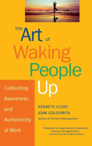 Title: The Art of Waking People Up: Cultivating Awareness and Authenticity at Work, Author: Kenneth Cloke