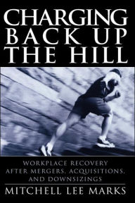 Title: Charging Back Up the Hill: Workplace Recovery After Mergers, Acquisitions and Downsizings / Edition 1, Author: Mitchell Lee Marks