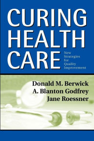 Title: Curing Health Care: New Strategies for Quality Improvement / Edition 1, Author: Donald M. Berwick