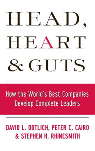 Title: Head, Heart and Guts: How the World's Best Companies Develop Complete Leaders / Edition 1, Author: David L. Dotlich