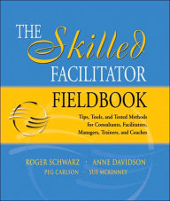 Title: The Skilled Facilitator Fieldbook: Tips, Tools, and Tested Methods for Consultants, Facilitators, Managers, Trainers, and Coaches / Edition 1, Author: Roger M. Schwarz