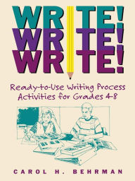 Title: Write! Write! Write!: Ready-to-Use Writing Process Activities for Grades 4-8, Author: Carol H. Behrman