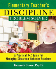 Title: Elementary Teacher's Discipline Problem Solver: A Practical A-Z Guide for Managing Classroom Behavior Problems, Author: Kenneth Shore