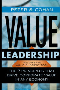 Title: Value Leadership: The 7 Principles that Drive Corporate Value in Any Economy, Author: Peter S. Cohan