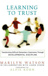 Title: Learning to Trust: Transforming Difficult Elementary Classrooms Through Developmental Discipline / Edition 1, Author: Marilyn Watson