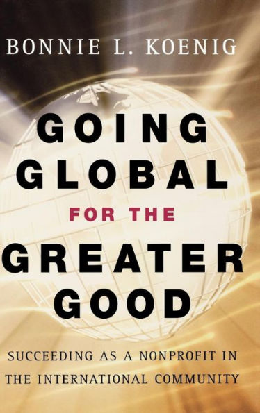 Going Global for the Greater Good: Succeeding as a Nonprofit in the International Community / Edition 1