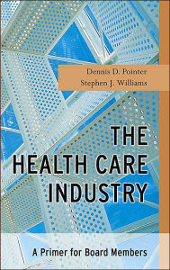 Title: The Health Care Industry: A Primer for Board Members / Edition 1, Author: Dennis D. Pointer