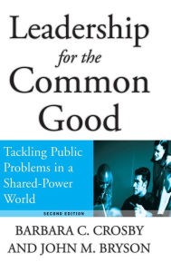 Title: Leadership for the Common Good: Tackling Public Problems in a Shared-Power World / Edition 2, Author: Barbara C. Crosby