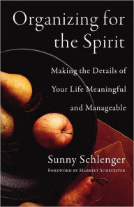 Title: Organizing for the Spirit: Making the Details of Your Life Meaningful and Manageable, Author: Sunny Schlenger