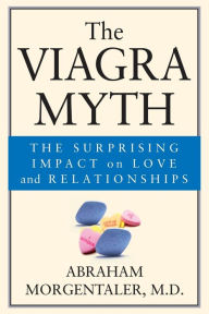 Title: The Viagra Myth: The Surprising Impact On Love And Relationships, Author: Abraham Morgentaler