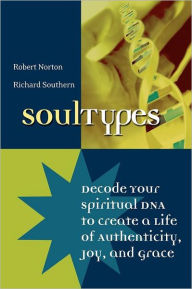 Title: SoulTypes: Decode Your Spiritual DNA to Create a Life of Authenticity, Joy, and Grace, Author: Robert Norton