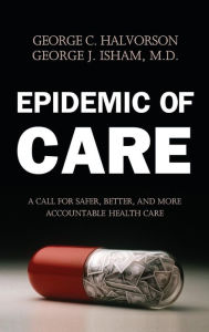 Title: Epidemic of Care: A Call for Safer, Better, and More Accountable Health Care / Edition 1, Author: George C. Halvorson