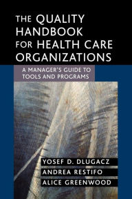 Title: The Quality Handbook for Health Care Organizations: A Manager's Guide to Tools and Programs / Edition 1, Author: Yosef D. Dlugacz