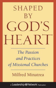 Title: Shaped By God's Heart: The Passion and Practices of Missional Churches / Edition 1, Author: Milfred Minatrea