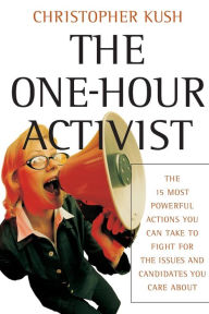 Title: The One-Hour Activist: The 15 Most Powerful Actions You Can Take to Fight for the Issues and Candidates You Care About / Edition 1, Author: Christopher Kush