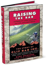 Title: Raising the Bar: Integrity and Passion in Life and Business: The Story of Clif Bar Inc., Author: Gary Erickson