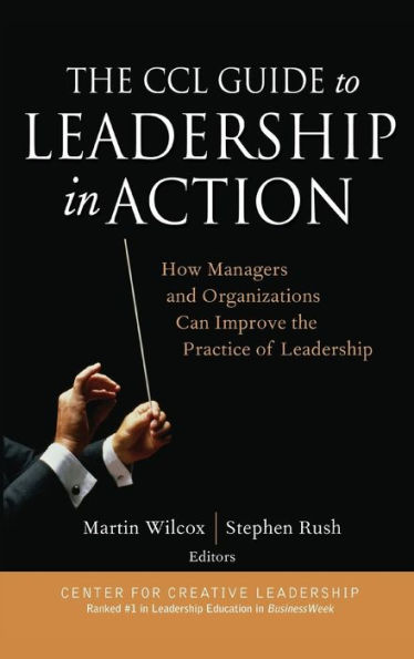 The CCL Guide to Leadership in Action: How Managers and Organizations Can Improve the Practice of Leadership / Edition 1