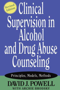 Title: Clinical Supervision in Alcohol and Drug Abuse Counseling: Principles, Models, Methods / Edition 1, Author: David J. Powell