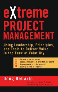 Title: eXtreme Project Management: Using Leadership, Principles, and Tools to Deliver Value in the Face of Volatility / Edition 1, Author: Douglas DeCarlo