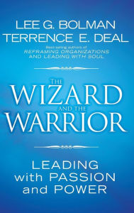 Title: The Wizard and the Warrior: Leading with Passion and Power / Edition 1, Author: Lee G. Bolman