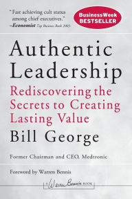 Title: Authentic Leadership: Rediscovering the Secrets to Creating Lasting Value / Edition 1, Author: Bill George