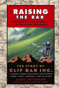 Title: Raising the Bar: Integrity and Passion in Life and Business: The Story of Clif Bar Inc., Author: Gary Erickson