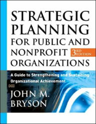 Title: Strategic Planning for Public and Nonprofit Organizations: A Guide to Strengthening and Sustaining Organizational Achievement, Author: John M. Bryson