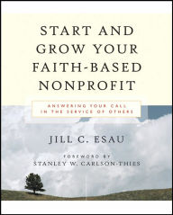 Title: Start and Grow Your Faith-Based Nonprofit: Answering Your Call in the Service of Others, Author: Jill Esau