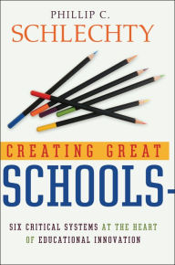 Title: Creating Great Schools: Six Critical Systems at the Heart of Educational Innovation / Edition 1, Author: Phillip C. Schlechty