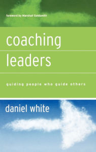 Title: Coaching Leaders: Guiding People Who Guide Others / Edition 1, Author: Daniel White