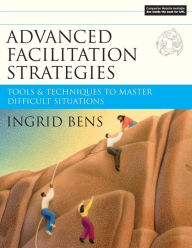 Title: Advanced Facilitation Strategies: Tools and Techniques to Master Difficult Situations / Edition 1, Author: Ingrid Bens