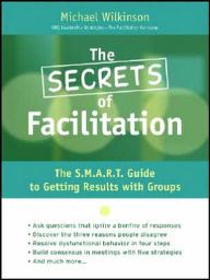 Title: The Secrets of Facilitation: The S.M.A.R.T. Guide to Getting Results With Groups, Author: Michael Wilkinson