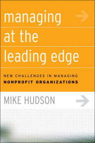 Title: Managing at the Leading Edge: New Challenges in Managing Nonprofit Organizations / Edition 1, Author: Mike Hudson