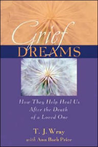 Title: Grief Dreams: How They Help Us Heal After the Death of a Loved One, Author: T. J. Wray