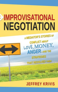 Title: Improvisational Negotiation: A Mediator's Stories of Conflict About Love, Money, Anger -- and the Strategies That Resolved Them / Edition 1, Author: Jeffrey Krivis