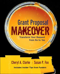 Title: Grant Proposal Makeover: Transform Your Request from No to Yes / Edition 1, Author: Cheryl A. Clarke