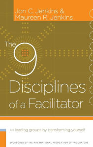 Title: The 9 Disciplines of a Facilitator: Leading Groups by Transforming Yourself / Edition 1, Author: Jon C. Jenkins