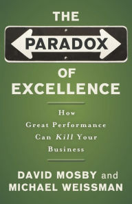 Title: The Paradox of Excellence: How Great Performance Can Kill Your Business, Author: David Mosby