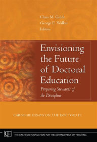 Title: Envisioning the Future of Doctoral Education: Preparing Stewards of the Discipline - Carnegie Essays on the Doctorate / Edition 1, Author: Chris M. Golde