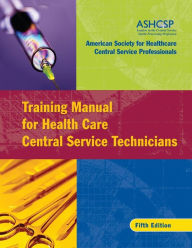 Title: Training Manual for Health Care Central Service Technicians / Edition 5, Author: ASHCSP (American Society for Healthcare Central Services Professionals)