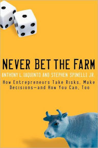 Title: Never Bet the Farm: How Entrepreneurs Take Risks, Make Decisions -- and How You Can, Too, Author: Anthony Iaquinto