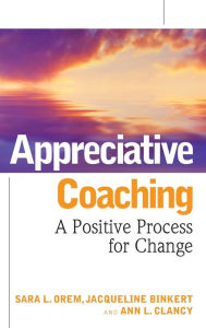 Title: Appreciative Coaching: A Positive Process for Change / Edition 1, Author: Sara L. Orem
