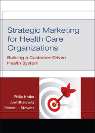 Title: Strategic Marketing For Health Care Organizations: Building A Customer-Driven Health System / Edition 1, Author: Philip Kotler