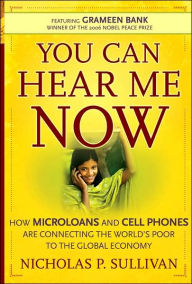 Title: You Can Hear Me Now: How Microloans and Cell Phones are Connecting the World's Poor To the Global Economy, Author: Nicholas P. Sullivan