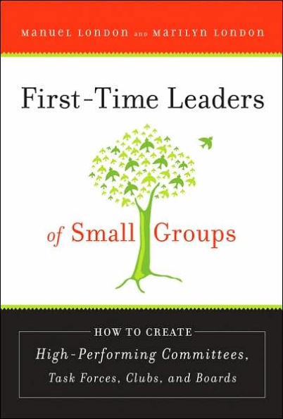 First-Time Leaders of Small Groups: How to Create High Performing Committees, Task Forces, Clubs and Boards / Edition 1