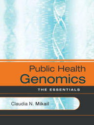 Title: Public Health Genomics: The Essentials / Edition 1, Author: Claudia N. Mikail