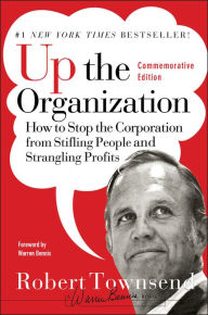 Title: Up the Organization: How to Stop the Corporation from Stifling People and Strangling Profits, Author: Robert C. Townsend
